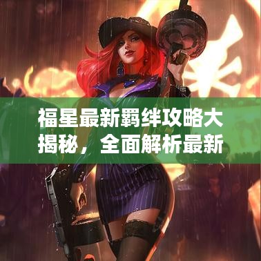 福星最新羈絆攻略大揭秘，全面解析最新羈絆搭配技巧與策略
