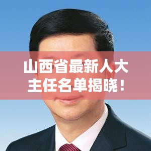 山西省最新人大主任名單揭曉！