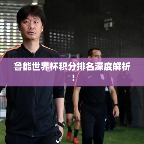 魯能世界杯積分排名深度解析！