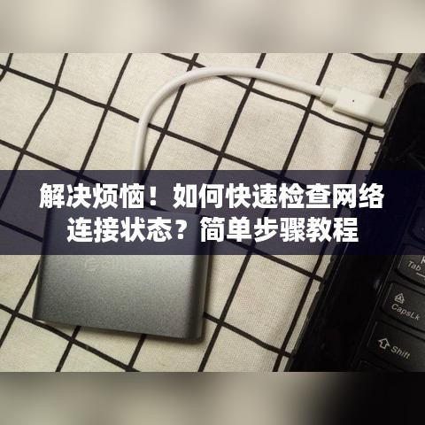 解決煩惱！如何快速檢查網(wǎng)絡(luò)連接狀態(tài)？簡(jiǎn)單步驟教程