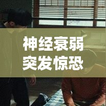 神經衰弱突發驚恐，癥狀解析與應對良方