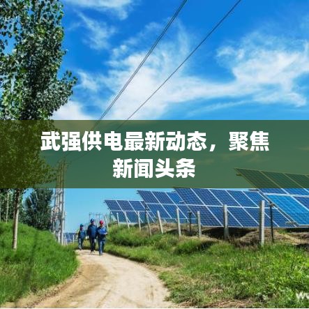 武強供電最新動態，聚焦新聞頭條