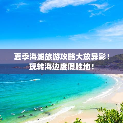 夏季海灘旅游攻略大放異彩！玩轉海邊度假勝地！