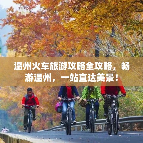 溫州火車旅游攻略全攻略，暢游溫州，一站直達美景！