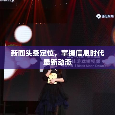 新聞頭條定位，掌握信息時代最新動態