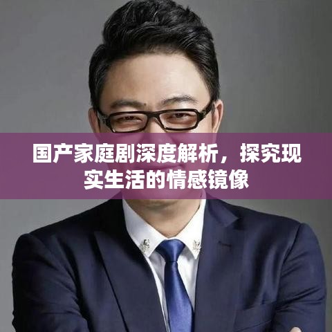 國產家庭劇深度解析，探究現實生活的情感鏡像