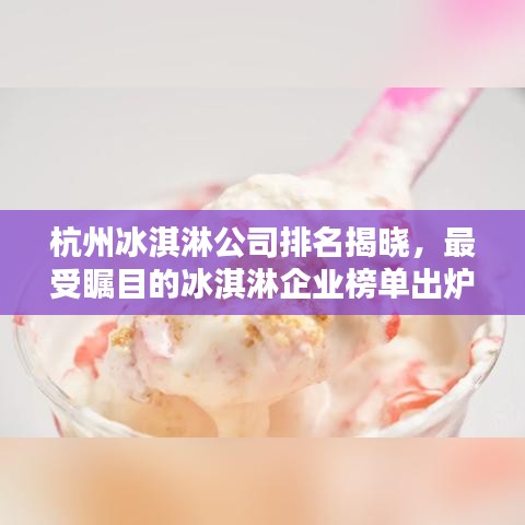 杭州冰淇淋公司排名揭曉，最受矚目的冰淇淋企業榜單出爐！