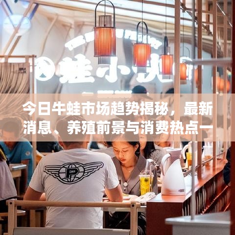 今日牛蛙市場趨勢揭秘，最新消息、養(yǎng)殖前景與消費熱點一網(wǎng)打盡