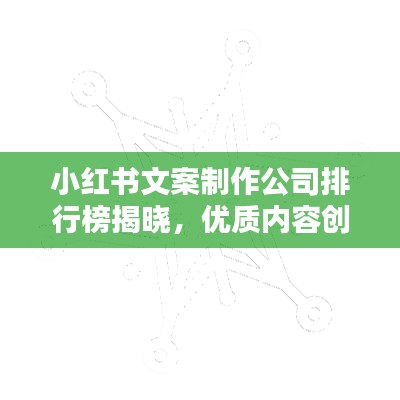 小紅書文案制作公司排行榜揭曉，優質內容創造領域的行業翹楚