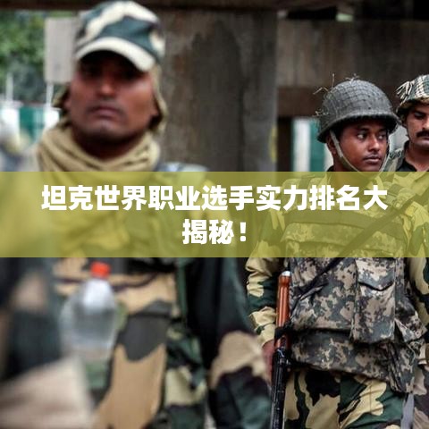 坦克世界職業選手實力排名大揭秘！