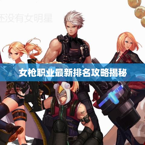 女槍職業最新排名攻略揭秘