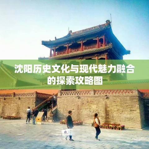 沈陽歷史文化與現代魅力融合的探索攻略圖