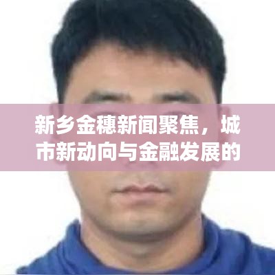 新鄉(xiāng)金穗新聞聚焦，城市新動(dòng)向與金融發(fā)展的交匯點(diǎn)