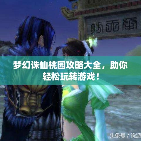夢幻誅仙桃園攻略大全，助你輕松玩轉(zhuǎn)游戲！