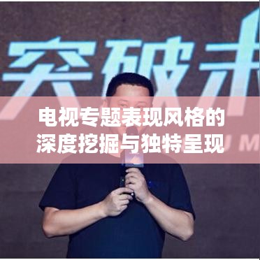 電視專題表現風格的深度挖掘與獨特呈現之道