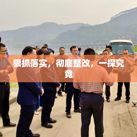 狠抓落實(shí)，徹底整改，一探究竟