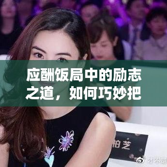 應酬飯局中的勵志之道，如何巧妙把握機遇與挑戰
