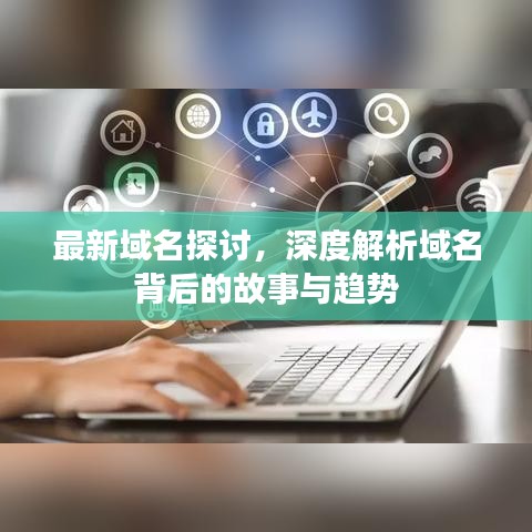 最新域名探討，深度解析域名背后的故事與趨勢