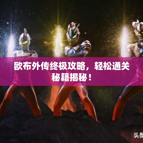 歐布外傳終極攻略，輕松通關秘籍揭秘！
