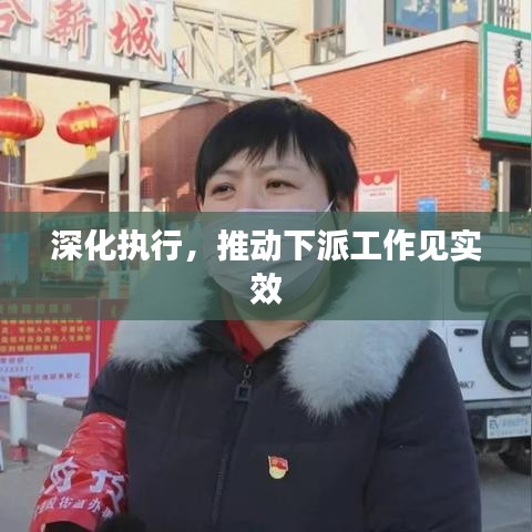 深化執(zhí)行，推動下派工作見實效