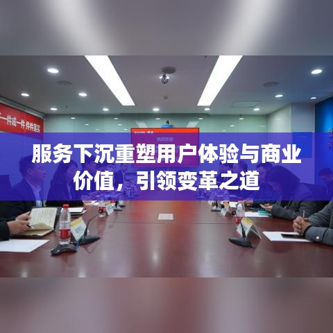 服務下沉重塑用戶體驗與商業價值，引領變革之道
