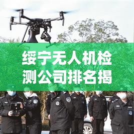 綏寧無(wú)人機(jī)檢測(cè)公司排名揭曉，專(zhuān)業(yè)實(shí)力上榜企業(yè)！