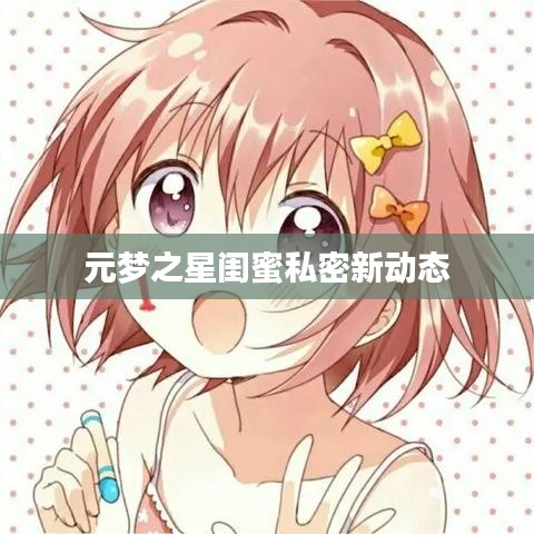 元夢之星閨蜜私密新動態