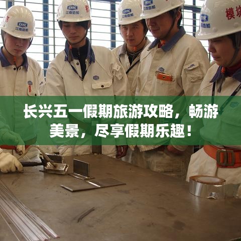 長(zhǎng)興五一假期旅游攻略，暢游美景，盡享假期樂(lè)趣！