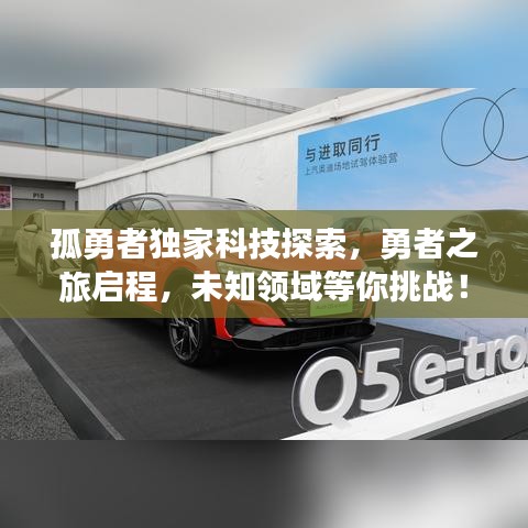 孤勇者獨家科技探索，勇者之旅啟程，未知領域等你挑戰(zhàn)！