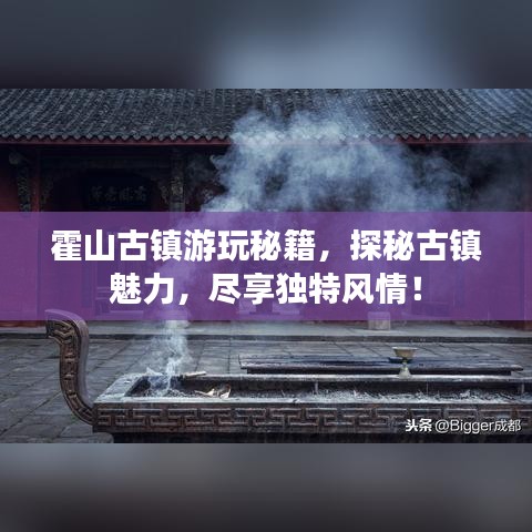 霍山古鎮(zhèn)游玩秘籍，探秘古鎮(zhèn)魅力，盡享獨(dú)特風(fēng)情！