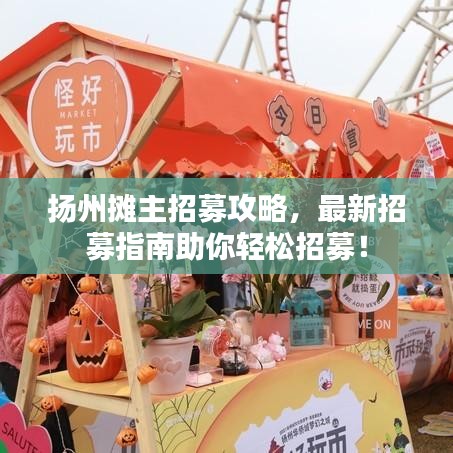 揚州攤主招募攻略，最新招募指南助你輕松招募！