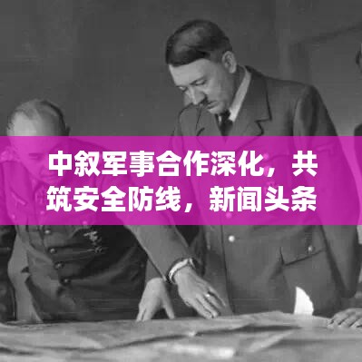 中敘軍事合作深化，共筑安全防線，新聞頭條搶先看