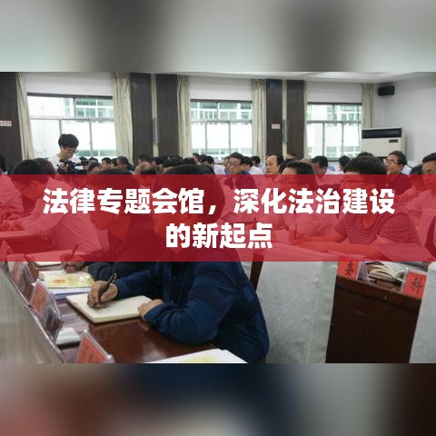 法律專題會館，深化法治建設的新起點