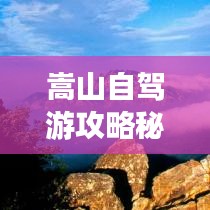 嵩山自駕游攻略秘籍，帶你玩轉山路美景！
