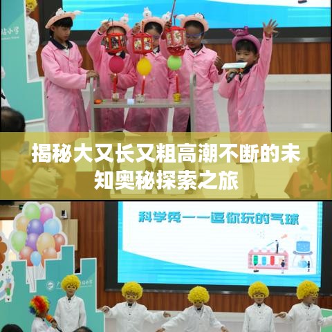 揭秘大又長又粗高潮不斷的未知奧秘探索之旅