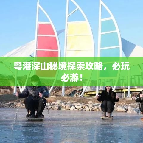 粵港深山秘境探索攻略，必玩必游！