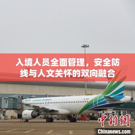 入境人員全面管理，安全防線與人文關懷的雙向融合