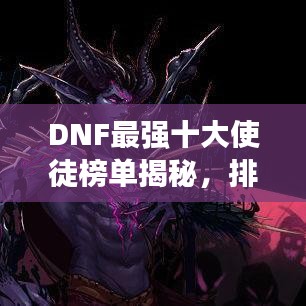 DNF最強十大使徒榜單揭秘，排名及實力一覽