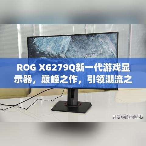 ROG XG279Q新一代游戲顯示器，巔峰之作，引領潮流之選