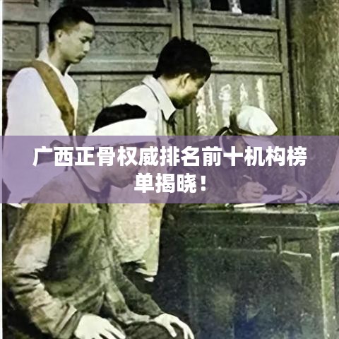 廣西正骨權(quán)威排名前十機構(gòu)榜單揭曉！