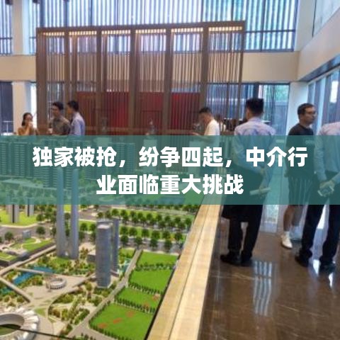 獨家被搶，紛爭四起，中介行業(yè)面臨重大挑戰(zhàn)