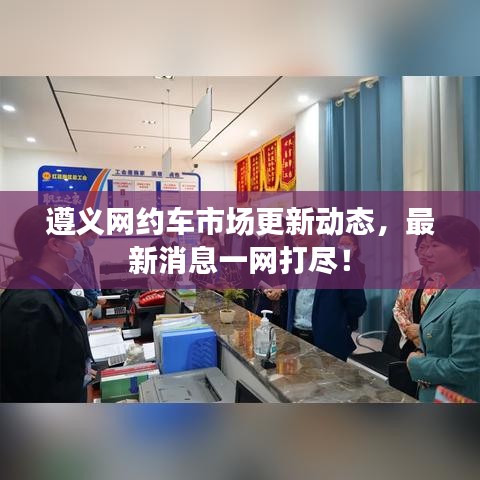 遵義網(wǎng)約車市場更新動態(tài)，最新消息一網(wǎng)打盡！