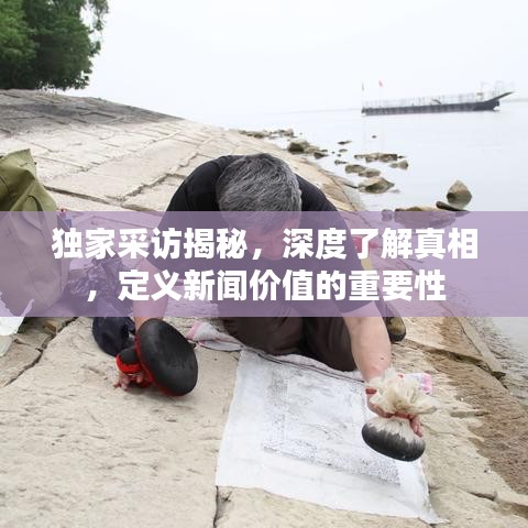 獨家采訪揭秘，深度了解真相，定義新聞價值的重要性