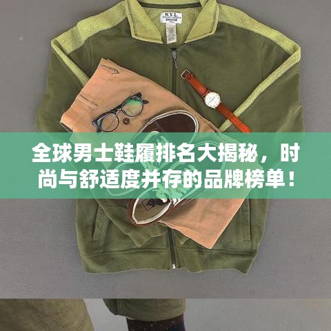 全球男士鞋履排名大揭秘，時尚與舒適度并存的品牌榜單！
