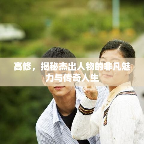 高修，揭秘杰出人物的非凡魅力與傳奇人生