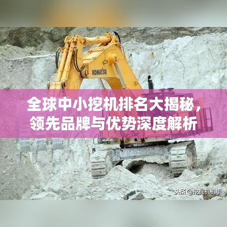全球中小挖機(jī)排名大揭秘，領(lǐng)先品牌與優(yōu)勢(shì)深度解析