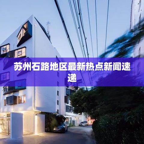 蘇州石路地區最新熱點新聞速遞
