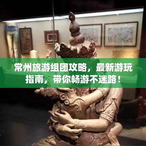 常州旅游組團攻略，最新游玩指南，帶你暢游不迷路！