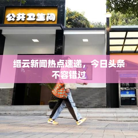 縉云新聞熱點速遞，今日頭條不容錯過
