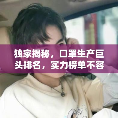 獨家揭秘，口罩生產巨頭排名，實力榜單不容小覷！